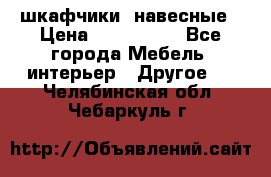 шкафчики  навесные › Цена ­ 600-1400 - Все города Мебель, интерьер » Другое   . Челябинская обл.,Чебаркуль г.